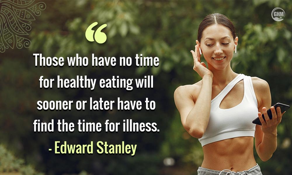“Those who have no time for healthy eating will sooner or later have to find the time for illness.’’ – Edward Stanley Wellness Quotes