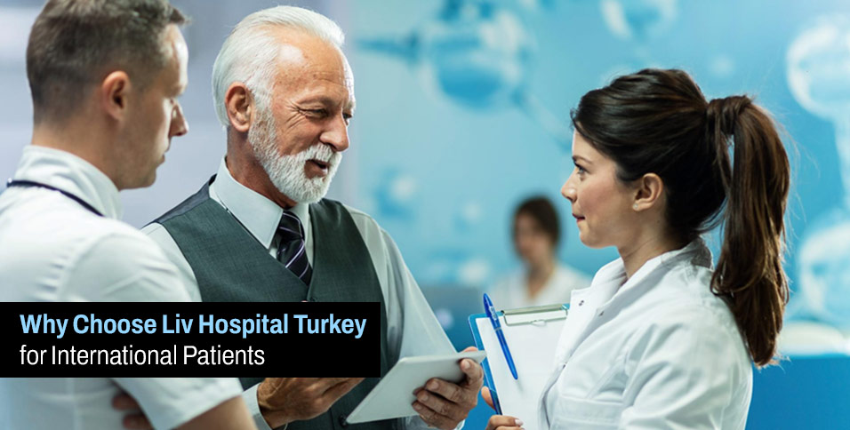 Why Choose Liv Hospital Turkey for International Patients