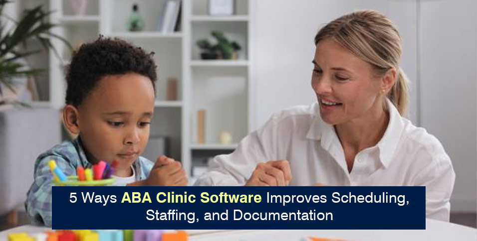 5 Ways ABA Clinic Software Improves Scheduling, Staffing, and Documentation
