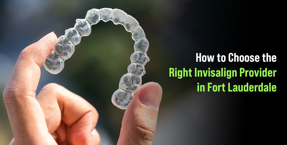 How to Choose the Right Invisalign Provider in Fort Lauderdale