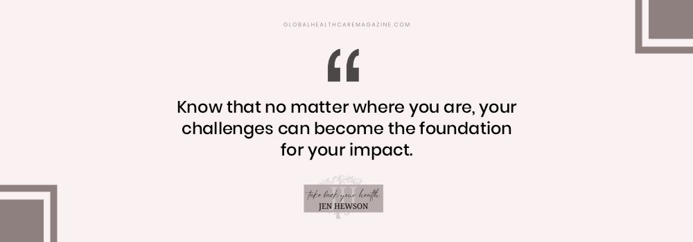 Know that no matter where you are, your challenges can become the foundation for your impact.