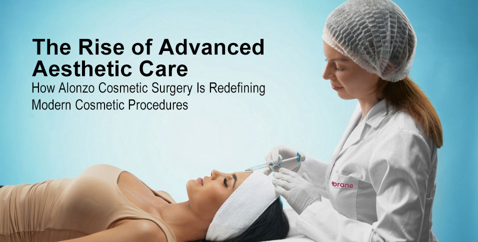 The Rise of Advanced Aesthetic Care: How Alonzo Cosmetic Surgery Is Redefining Modern Cosmetic Procedures