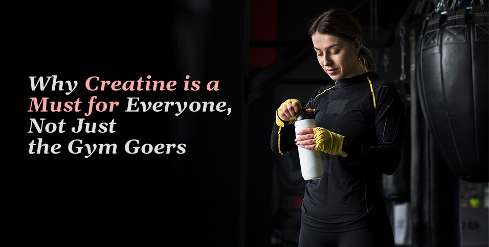 Why Creatine is a Must for Everyone, Not Just the Gym Goers