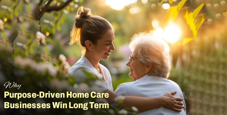 Why Purpose-Driven Home Care Businesses Win Long Term