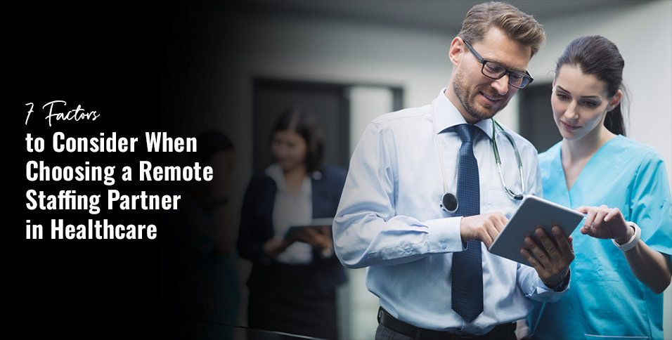 7 Factors to Consider When Choosing a Remote Staffing Partner in Healthcare