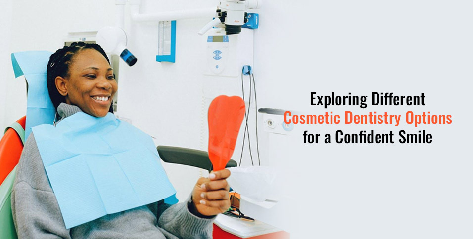 Exploring Different Cosmetic Dentistry Options for a Confident Smile