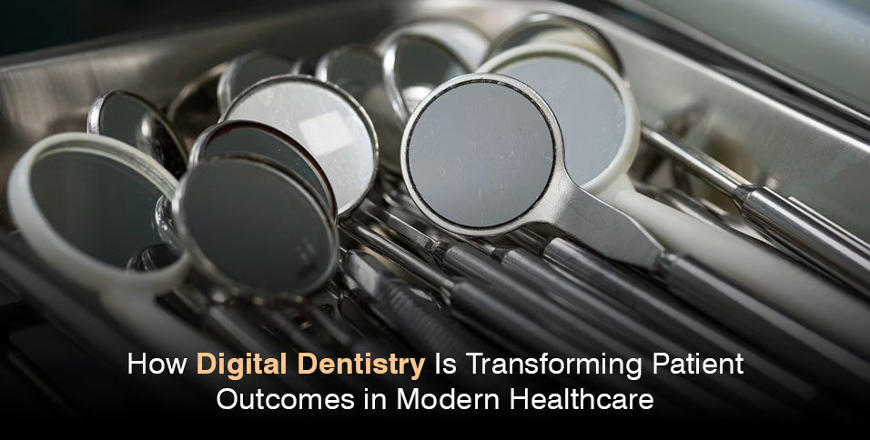 How Digital Dentistry Is Transforming Patient Outcomes in Modern Healthcare