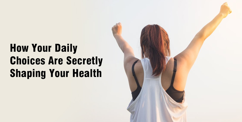 How Your Daily Choices Are Secretly Shaping Your Health