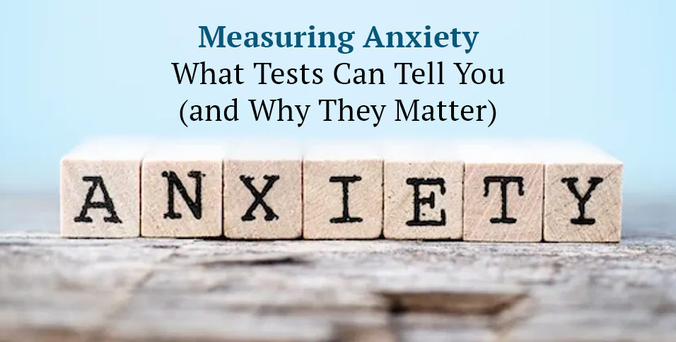 Measuring Anxiety: What Tests Can Tell You (and Why They Matter)