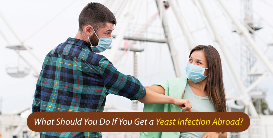What Should You Do If You Get a Yeast Infection Abroad?