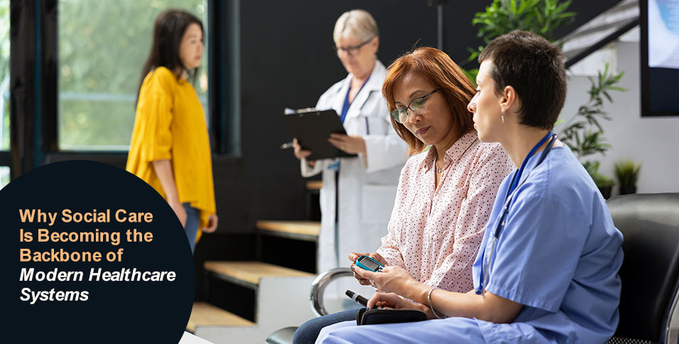 Why Social Care Is Becoming the Backbone of Modern Healthcare Systems