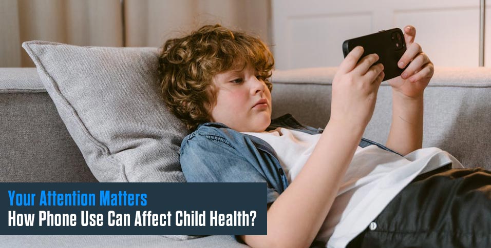 Your Attention Matters: How Phone Use Can Affect Child Health?