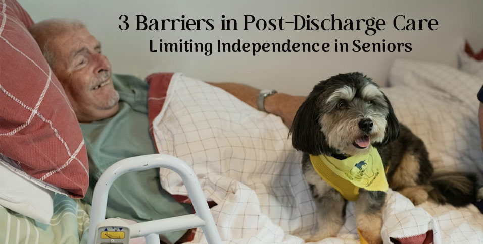 3 Barriers in Post-Discharge Care Limiting Independence in Seniors