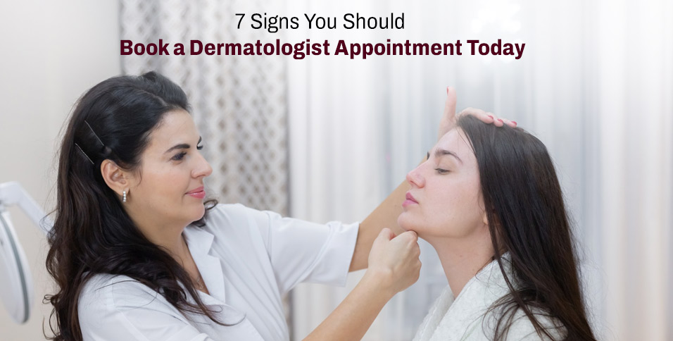 7 Signs You Should Book a Dermatologist Appointment Today