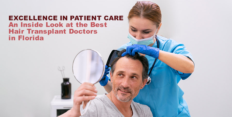Excellence in Patient Care: An Inside Look at the Best Hair Transplant Doctors in Florida
