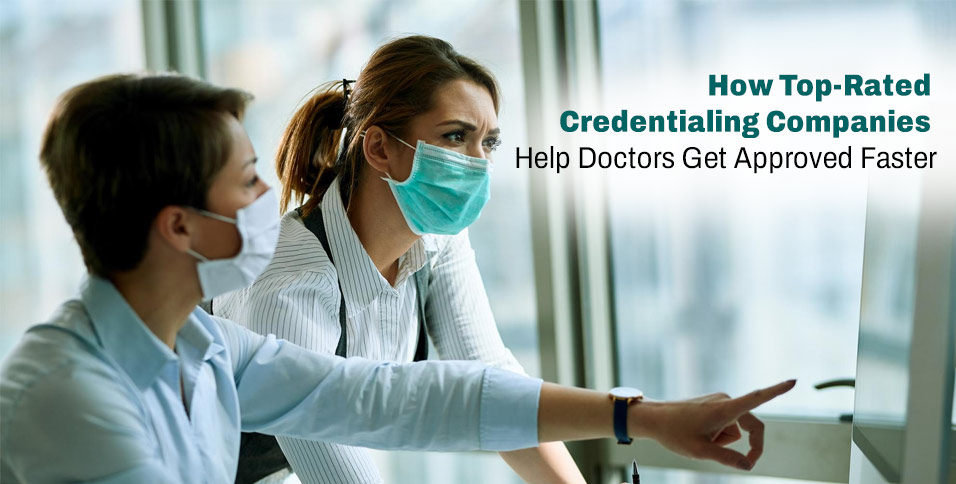 How Top-Rated Credentialing Companies Help Doctors Get Approved Faster