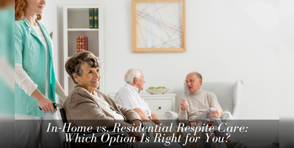 In-Home vs Residential Respite Care: Which Is Right for You?