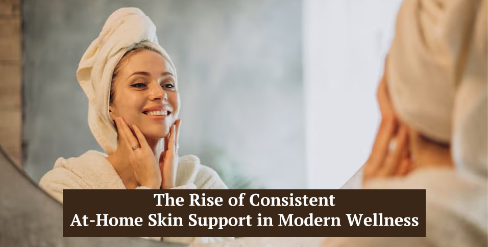 The Rise of Consistent At-Home Skin Support in Modern Wellness
