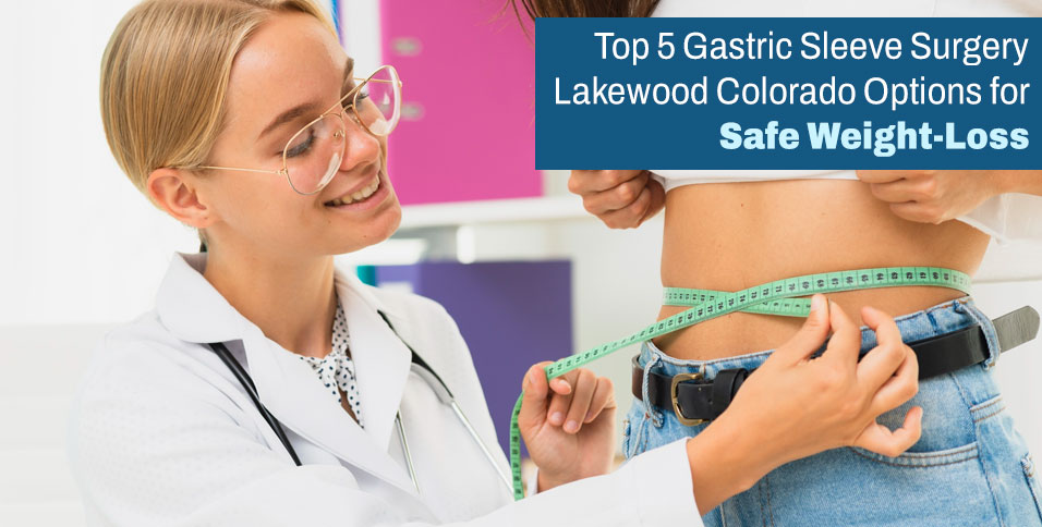 Top 5 Gastric Sleeve Surgery Lakewood Colorado Options for Safe Weight-Loss