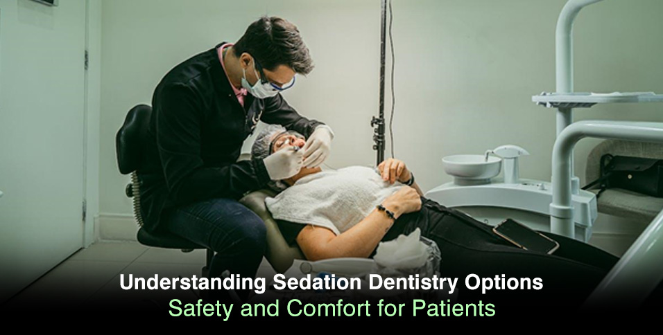 Understanding Sedation Dentistry Options: Safety and Comfort for Patients