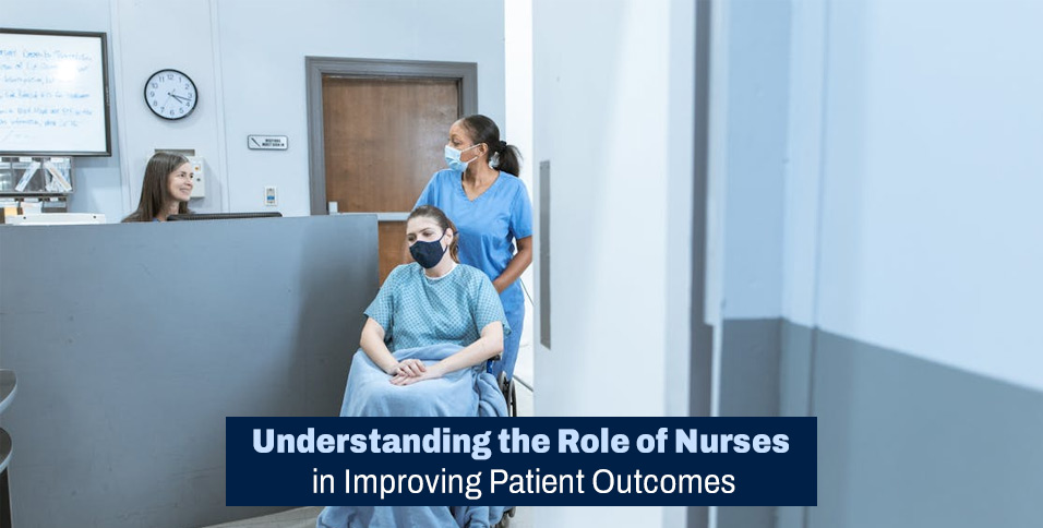 Understanding the Role of Nurses in Improving Patient Outcomes