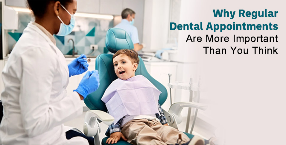 Why Regular Dental Appointments Are More Important Than You Think