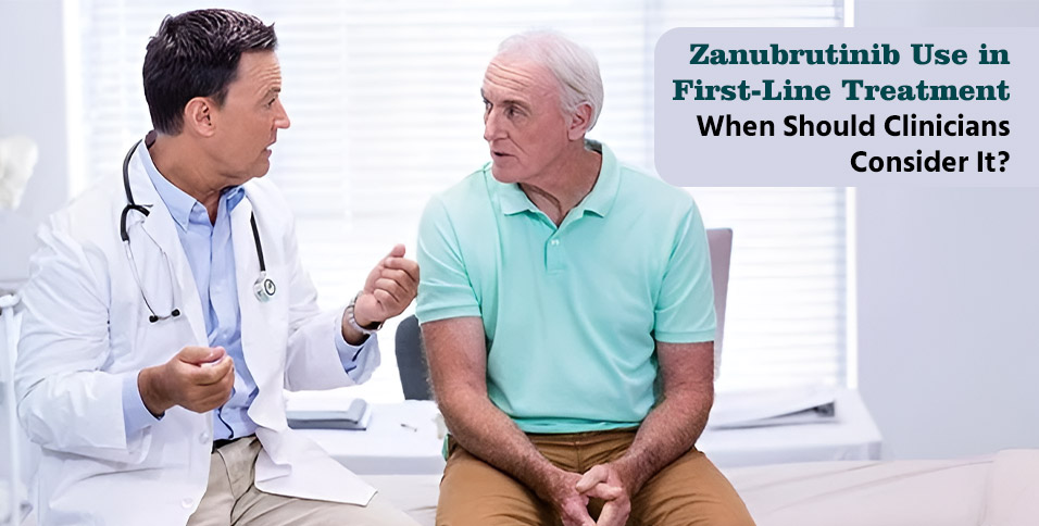 Zanubrutinib Use in First-Line Treatment: When Should Clinicians Consider It?