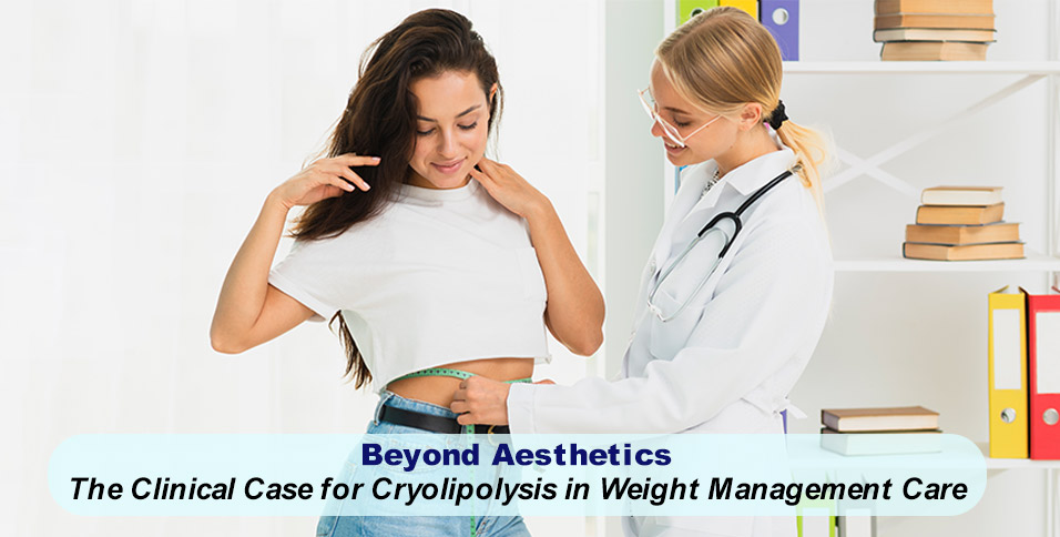 Beyond Aesthetics: The Clinical Case for Cryolipolysis in Weight Management Care