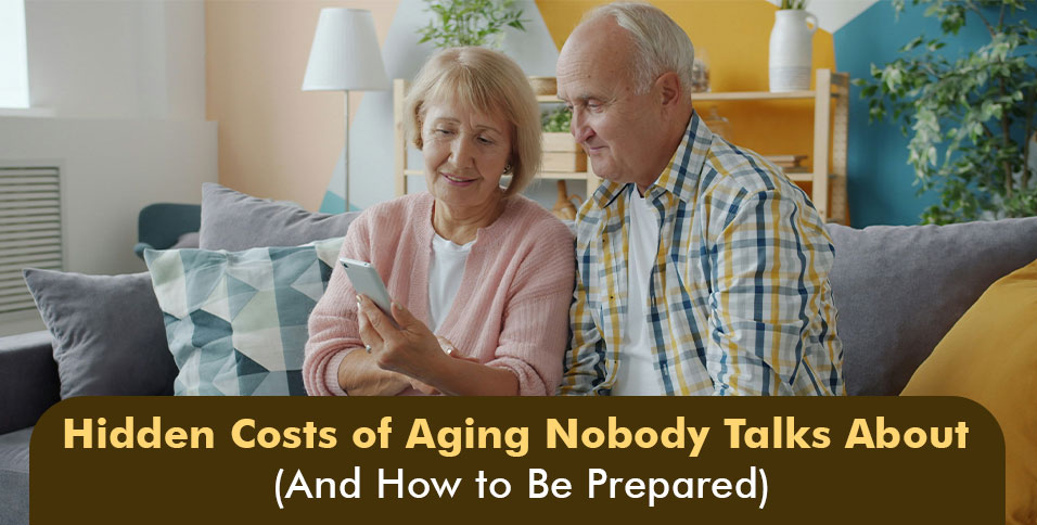 Hidden Costs of Aging Nobody Talks About (And How to Be Prepared)