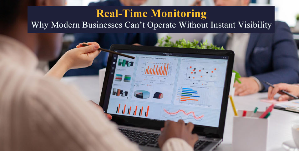 Real-Time Monitoring: Why Modern Businesses Can’t Operate Without Instant Visibility