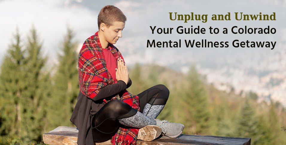 Unplug and Unwind: Your Guide to a Colorado Mental Wellness Getaway