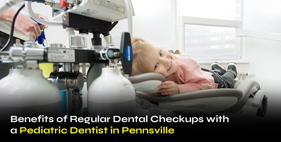 Benefits of Regular Dental Checkups with a Pediatric Dentist in Pennsville