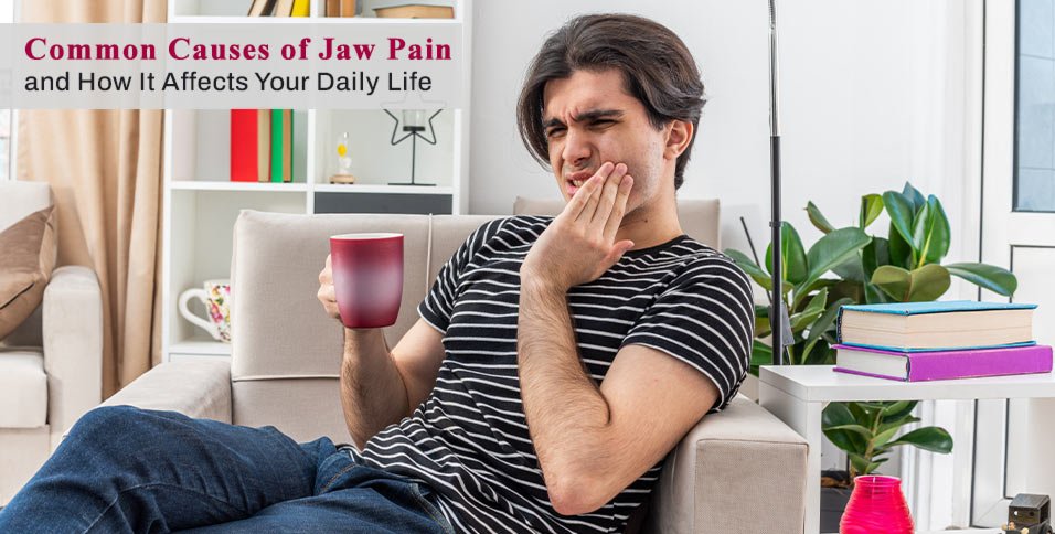 Common Causes of Jaw Pain and How It Affects Your Daily Life