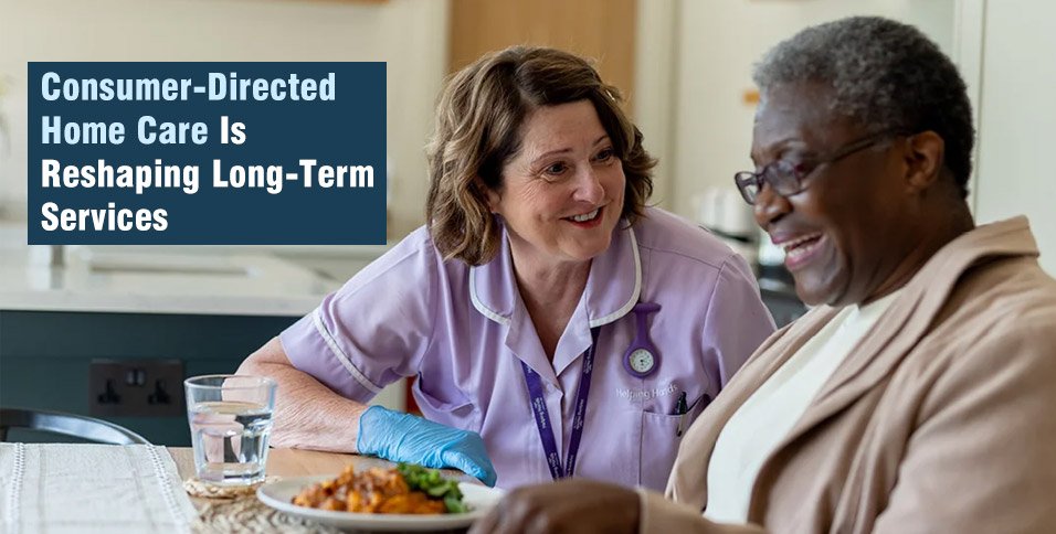 Consumer-Directed Home Care Is Reshaping Long-Term Services: What Healthcare Leaders Need to Know