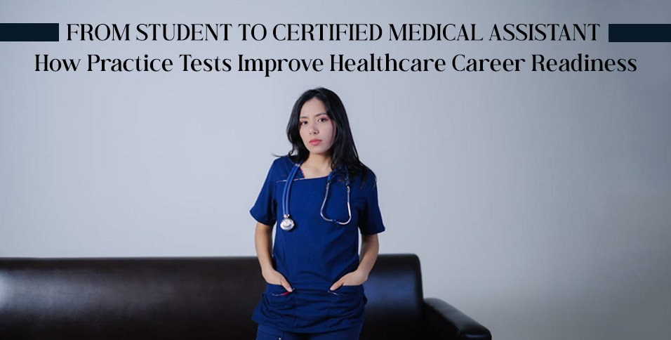 From Student to Certified Medical Assistant: How Practice Tests Improve Healthcare Career Readiness
