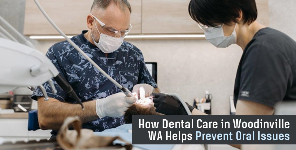 How Dental Care in Woodinville WA Helps Prevent Oral Issues