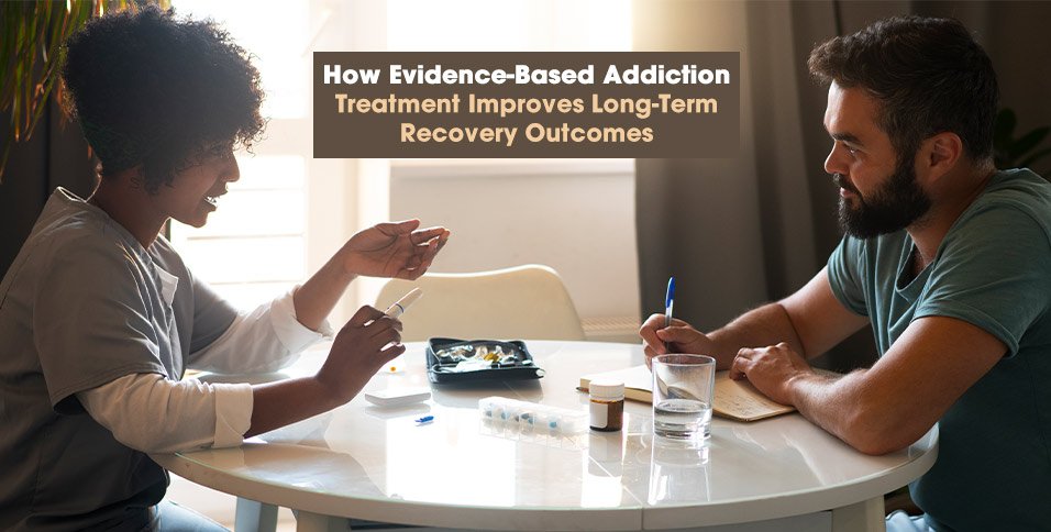 How Evidence-Based Addiction Treatment Improves Long-Term Recovery Outcomes