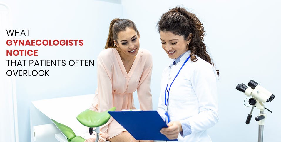What Gynaecologists Notice That Patients Often Overlook