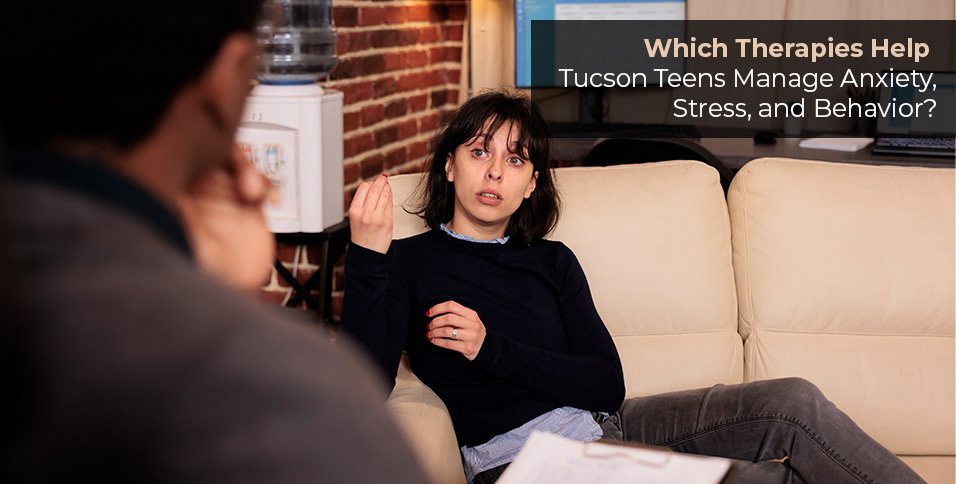 Which Therapies Help Tucson Teens Manage Anxiety, Stress, and Behavior?