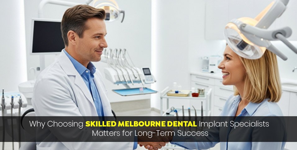 Why Choosing Skilled Melbourne Dental Implant Specialists Matters for Long-Term Success