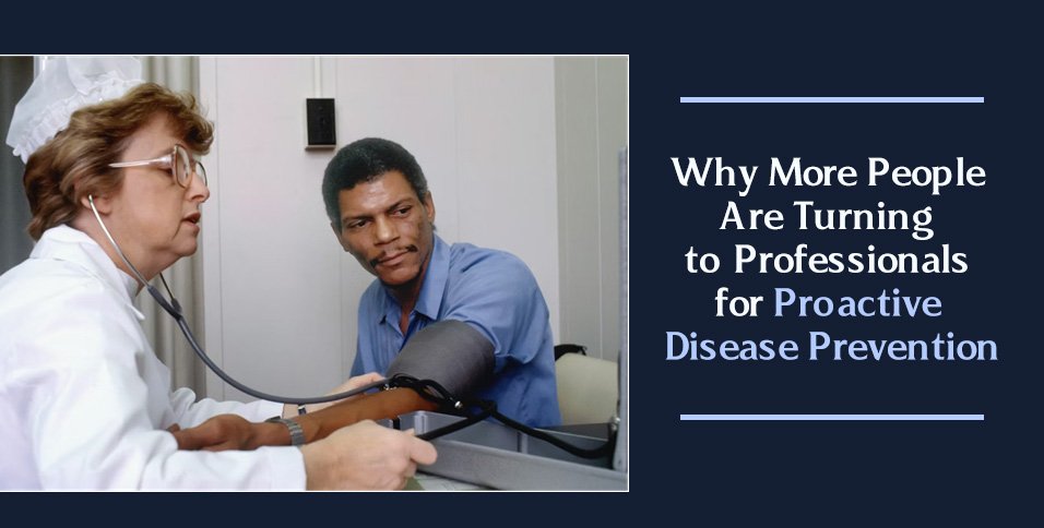 Why More People Are Turning to Professionals for Proactive Disease Prevention