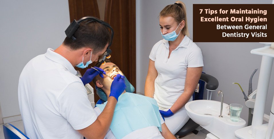 7 Tips for Maintaining Excellent Oral Hygiene Between General Dentistry Visits