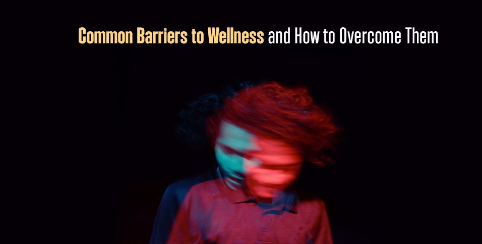 Common Barriers to Wellness and How to Overcome Them
