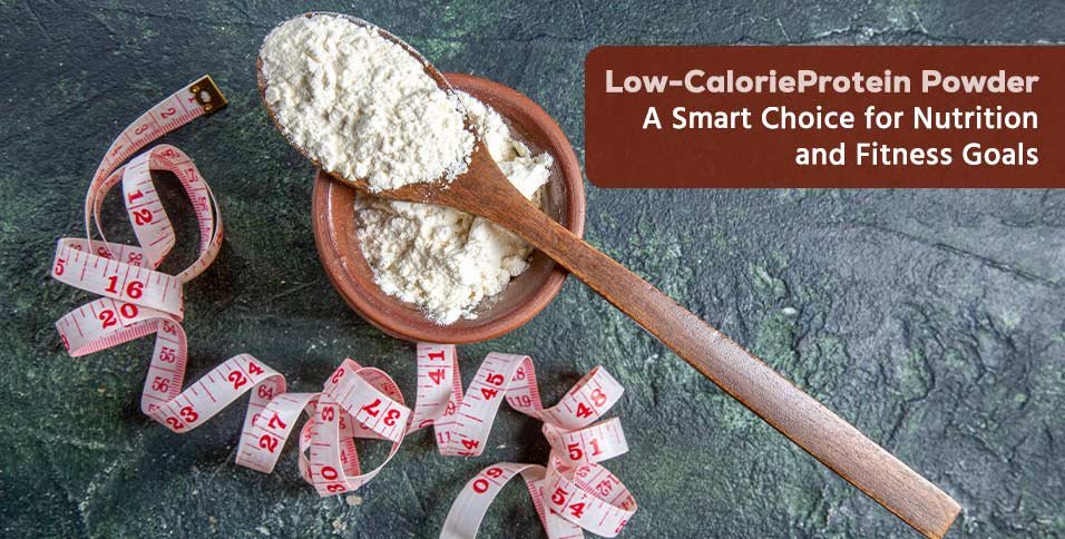 Low-Calorie Protein Powder: A Smart Choice for Nutrition and Fitness Goals