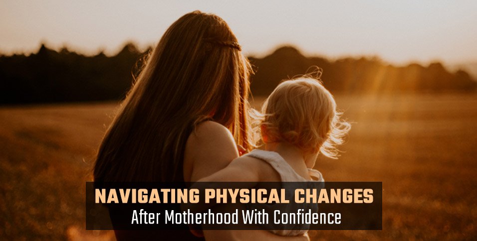 Navigating Physical Changes After Motherhood With Confidence