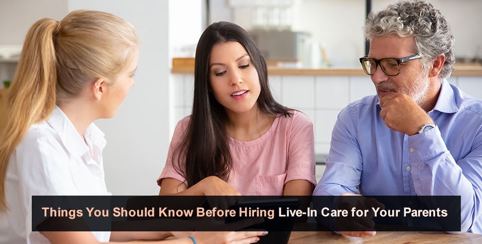 Things You Should Know Before Hiring Live-In Care for Your Parents