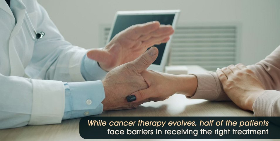 While cancer therapy evolves, half of the patients face barriers in receiving the right treatment