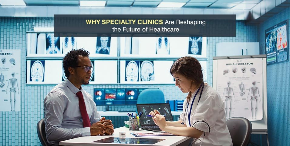Why Specialty Clinics Are Reshaping the Future of Healthcare