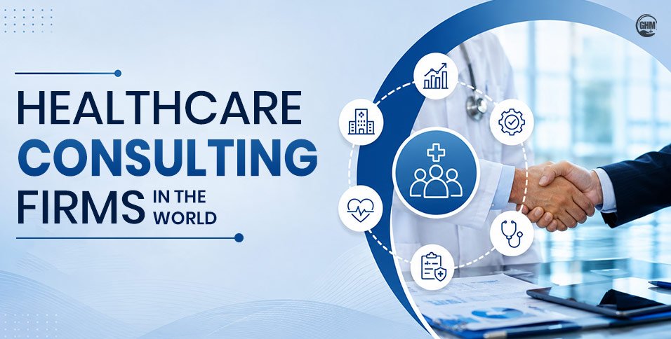 Top 10 Healthcare Consulting Firms In The World Providing Strategic Support In 2026