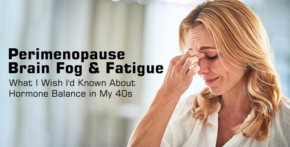 Perimenopause Brain Fog & Fatigue: What I Wish I'd Known About Hormone Balance in My 40s